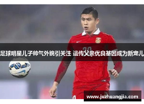 足球明星儿子帅气外貌引关注 遗传父亲优良基因成为新宠儿