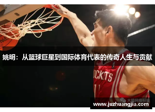 姚明：从篮球巨星到国际体育代表的传奇人生与贡献