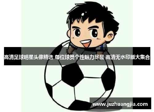高清足球明星头像精选 每位球员个性魅力尽显 高清无水印版大集合
