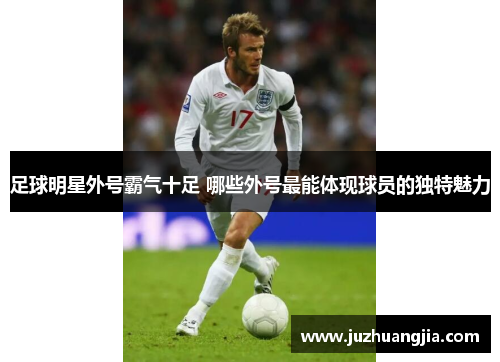 足球明星外号霸气十足 哪些外号最能体现球员的独特魅力