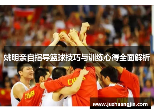姚明亲自指导篮球技巧与训练心得全面解析