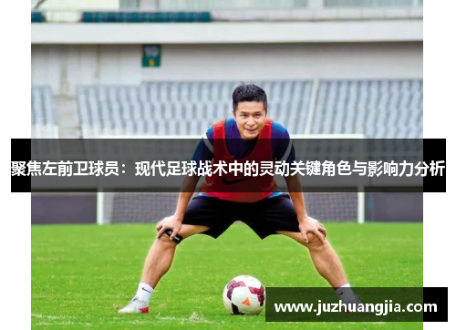 聚焦左前卫球员：现代足球战术中的灵动关键角色与影响力分析