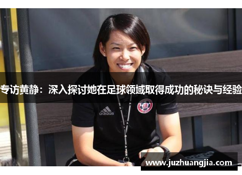 专访黄静：深入探讨她在足球领域取得成功的秘诀与经验