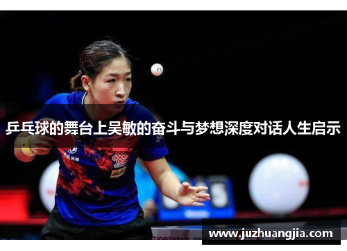 乒乓球的舞台上吴敏的奋斗与梦想深度对话人生启示