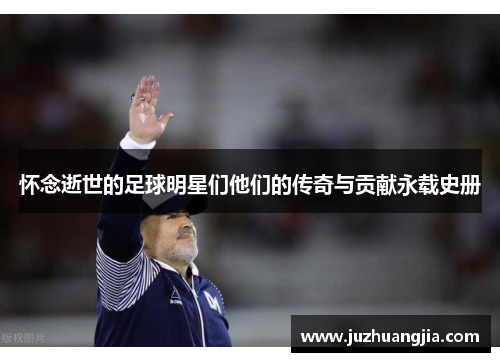 怀念逝世的足球明星们他们的传奇与贡献永载史册