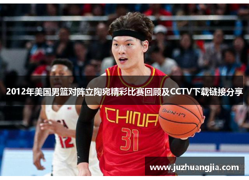 2012年美国男篮对阵立陶宛精彩比赛回顾及CCTV下载链接分享
