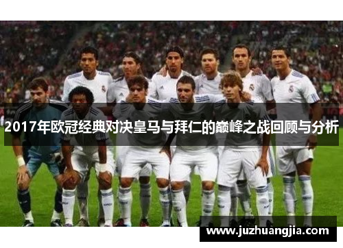 2017年欧冠经典对决皇马与拜仁的巅峰之战回顾与分析