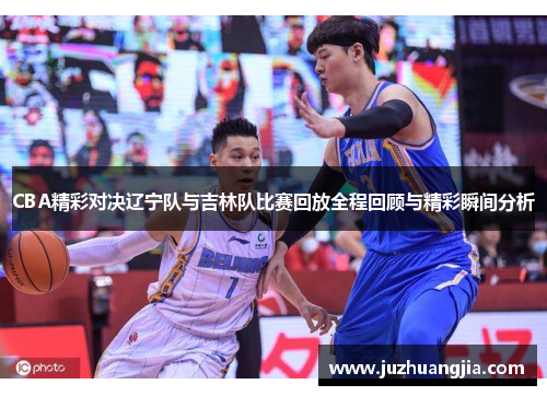 CBA精彩对决辽宁队与吉林队比赛回放全程回顾与精彩瞬间分析