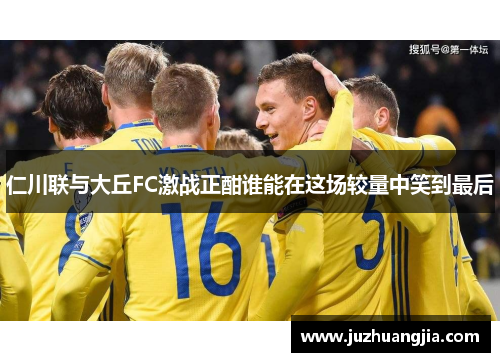 仁川联与大丘FC激战正酣谁能在这场较量中笑到最后