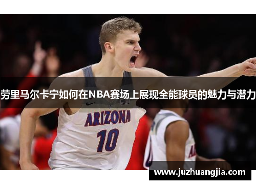 劳里马尔卡宁如何在NBA赛场上展现全能球员的魅力与潜力