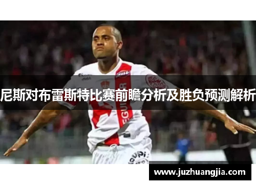 尼斯对布雷斯特比赛前瞻分析及胜负预测解析