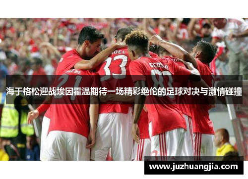海于格松迎战埃因霍温期待一场精彩绝伦的足球对决与激情碰撞