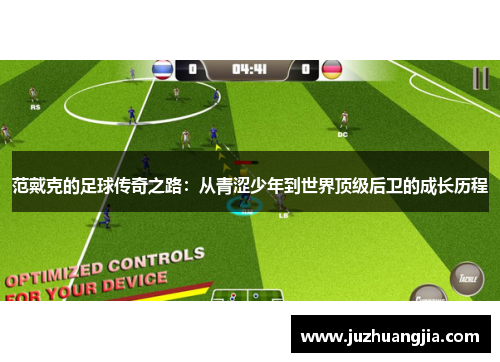 范戴克的足球传奇之路：从青涩少年到世界顶级后卫的成长历程